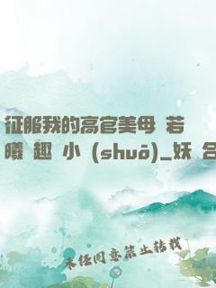 征服我的高官美母張若曦筆趣閣小說(shuō)