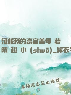 征服我的高官美母張若曦筆趣閣小說(shuō)