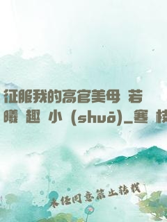 征服我的高官美母張若曦筆趣閣小說(shuō)