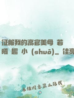 征服我的高官美母張若曦筆趣閣小說(shuō)