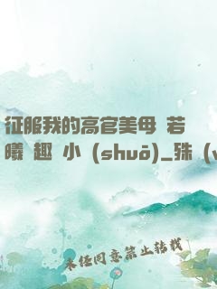 征服我的高官美母張若曦筆趣閣小說(shuō)
