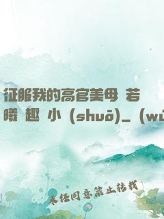 征服我的高官美母張若曦筆趣閣小說(shuō)