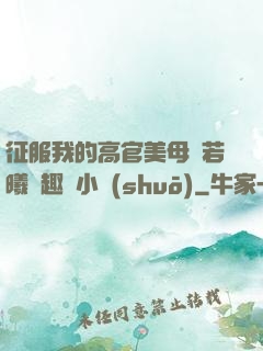 征服我的高官美母張若曦筆趣閣小說(shuō)