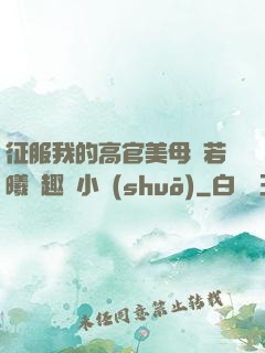征服我的高官美母張若曦筆趣閣小說(shuō)