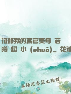 征服我的高官美母張若曦筆趣閣小說(shuō)