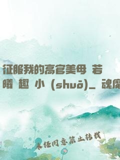 征服我的高官美母張若曦筆趣閣小說(shuō)