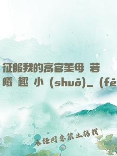 征服我的高官美母張若曦筆趣閣小說(shuō)