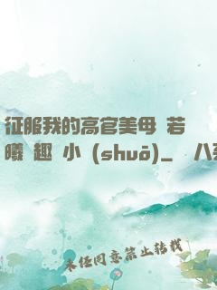征服我的高官美母張若曦筆趣閣小說(shuō)