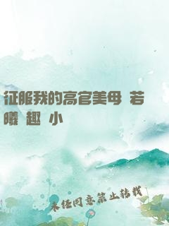 征服我的高官美母張若曦筆趣閣小說
