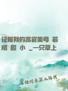 征服我的高官美母張若曦筆趣閣小說