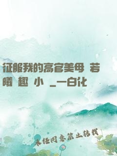征服我的高官美母張若曦筆趣閣小說