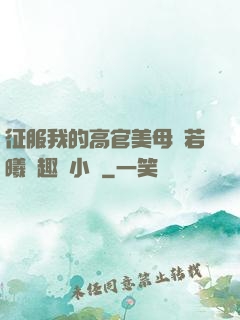 征服我的高官美母張若曦筆趣閣小說