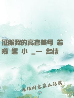 征服我的高官美母張若曦筆趣閣小說