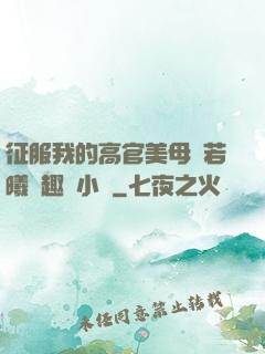 征服我的高官美母張若曦筆趣閣小說