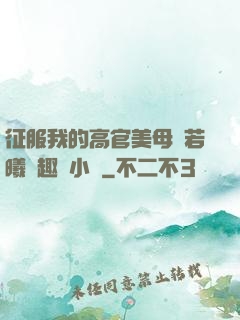 征服我的高官美母張若曦筆趣閣小說