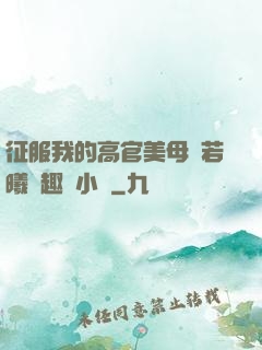 征服我的高官美母張若曦筆趣閣小說