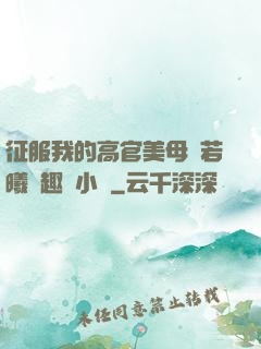 征服我的高官美母張若曦筆趣閣小說