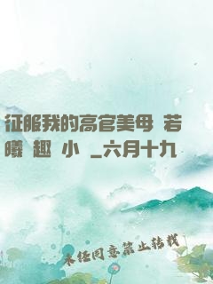 征服我的高官美母張若曦筆趣閣小說