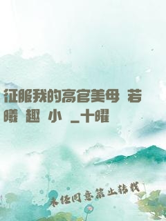 征服我的高官美母張若曦筆趣閣小說
