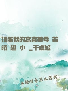 征服我的高官美母張若曦筆趣閣小說