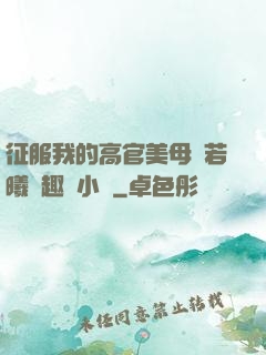 征服我的高官美母張若曦筆趣閣小說