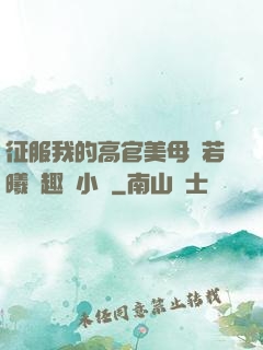 征服我的高官美母張若曦筆趣閣小說