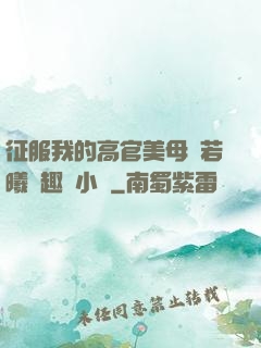 征服我的高官美母張若曦筆趣閣小說