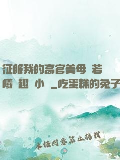 征服我的高官美母張若曦筆趣閣小說