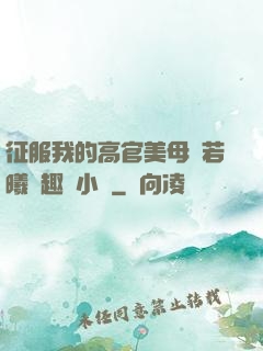 征服我的高官美母張若曦筆趣閣小說