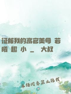 征服我的高官美母張若曦筆趣閣小說