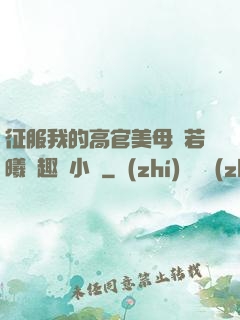 征服我的高官美母張若曦筆趣閣小說