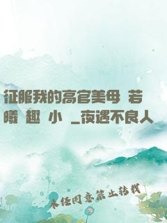征服我的高官美母張若曦筆趣閣小說