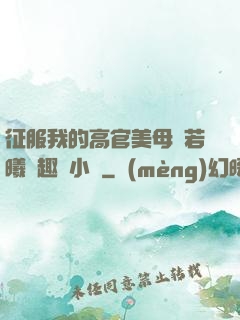 征服我的高官美母張若曦筆趣閣小說