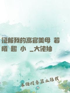征服我的高官美母張若曦筆趣閣小說