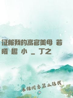 征服我的高官美母張若曦筆趣閣小說