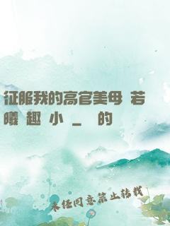 征服我的高官美母張若曦筆趣閣小說