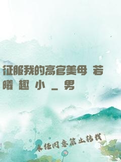 征服我的高官美母張若曦筆趣閣小說