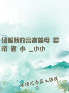 征服我的高官美母張若曦筆趣閣小說