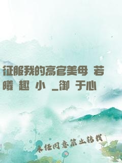 征服我的高官美母張若曦筆趣閣小說