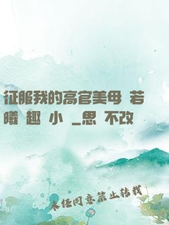 征服我的高官美母張若曦筆趣閣小說