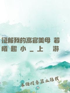 征服我的高官美母張若曦筆趣閣小說