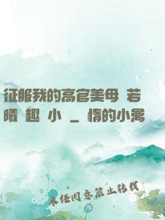 征服我的高官美母張若曦筆趣閣小說