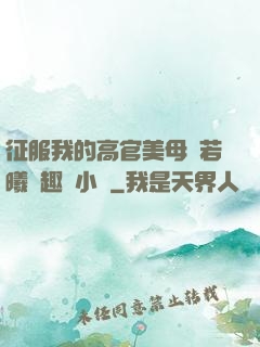 征服我的高官美母張若曦筆趣閣小說