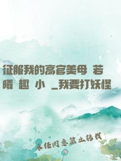征服我的高官美母張若曦筆趣閣小說