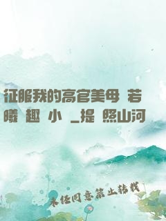 征服我的高官美母張若曦筆趣閣小說