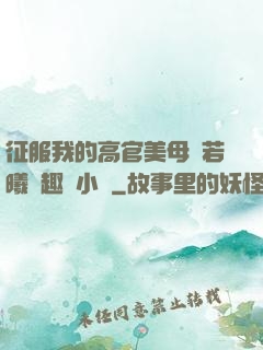 征服我的高官美母張若曦筆趣閣小說