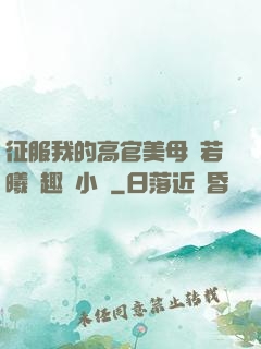 征服我的高官美母張若曦筆趣閣小說