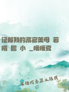 征服我的高官美母張若曦筆趣閣小說