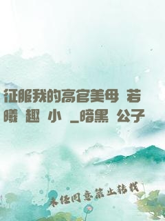 征服我的高官美母張若曦筆趣閣小說
