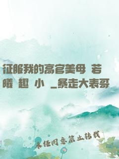 征服我的高官美母張若曦筆趣閣小說